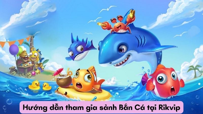 Hướng dẫn tham gia sảnh Bắn Cá tại Rikvip