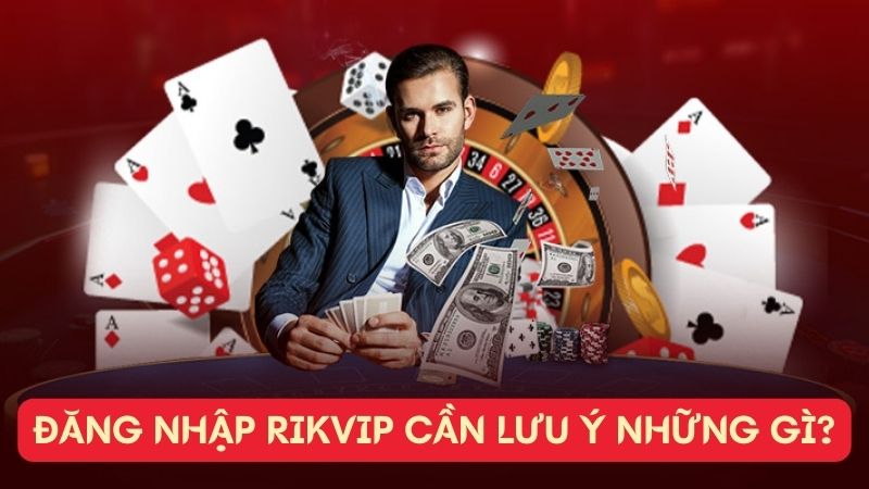 Đăng Nhập Rikvip cần lưu ý những gì?