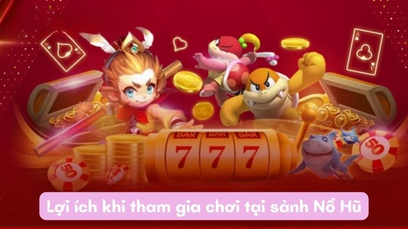 Lợi ích khi tham gia chơi tại sảnh Nổ Hũ